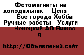 Фотомагниты на холодильник! › Цена ­ 1 000 - Все города Хобби. Ручные работы » Услуги   . Ненецкий АО,Вижас д.